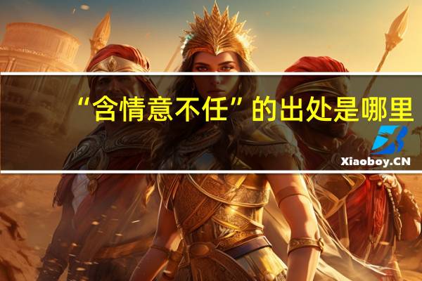 “含情意不任”的出处是哪里