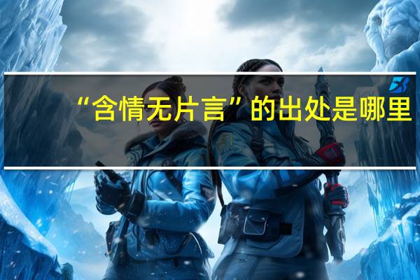 “含情无片言”的出处是哪里