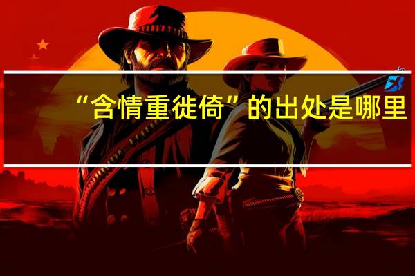 “含情重徙倚”的出处是哪里
