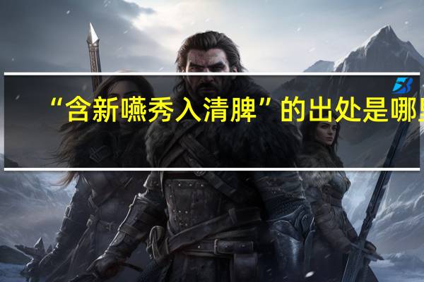“含新嚥秀入清脾”的出处是哪里