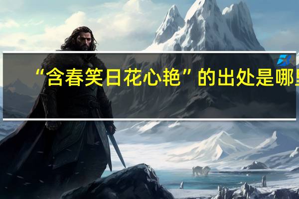 “含春笑日花心艳”的出处是哪里