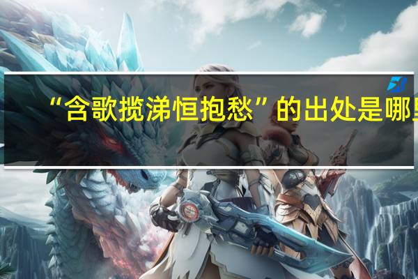 “含歌揽涕恒抱愁”的出处是哪里