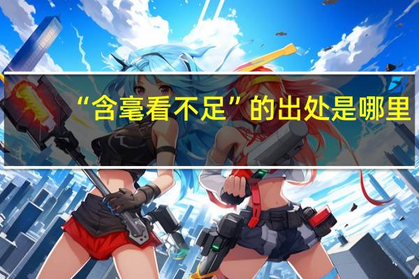 “含毫看不足”的出处是哪里