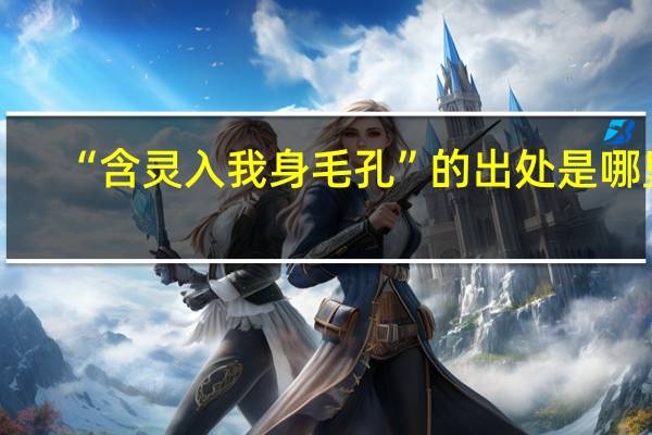 “含灵入我身毛孔”的出处是哪里