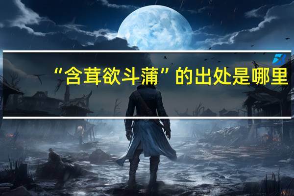 “含茸欲斗蒲”的出处是哪里