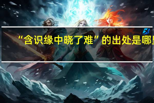 “含识缘中晓了难”的出处是哪里