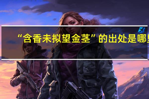 “含香未拟望金茎”的出处是哪里