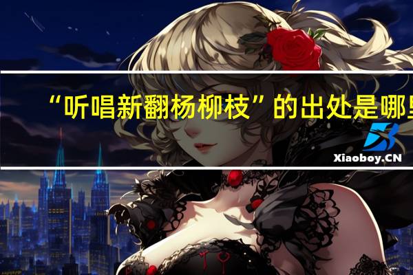 “听唱新翻杨柳枝”的出处是哪里