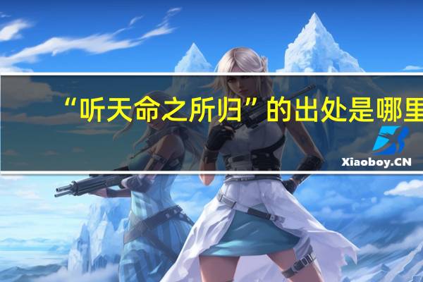 “听天命之所归”的出处是哪里