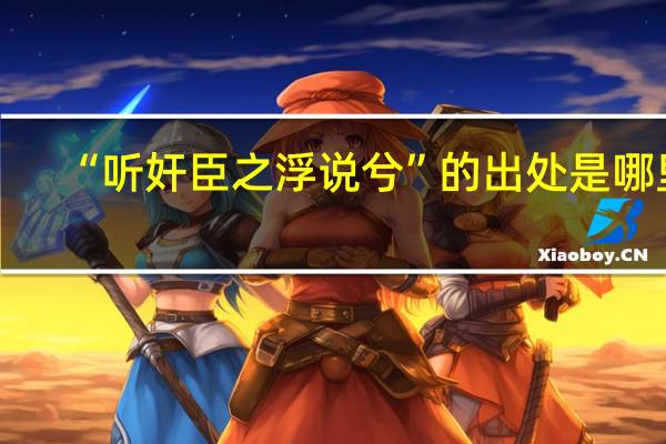 “听奸臣之浮说兮”的出处是哪里