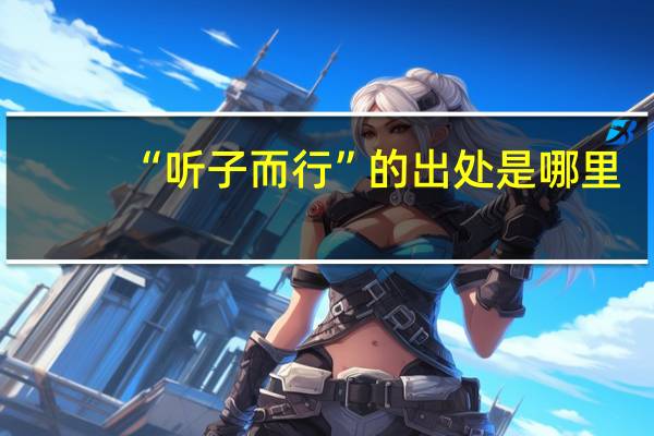 “听子而行”的出处是哪里