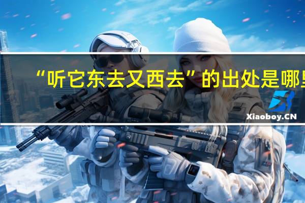 “听它东去又西去”的出处是哪里