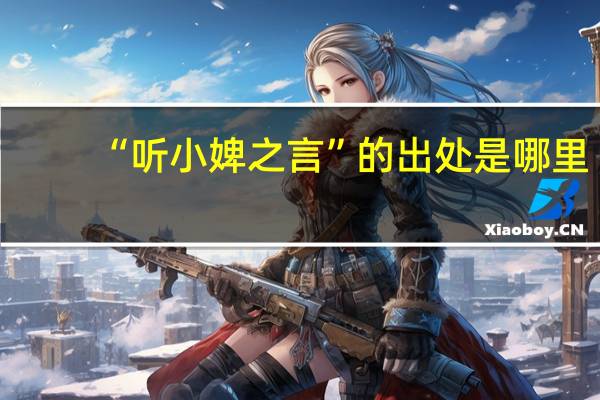 “听小婢之言”的出处是哪里