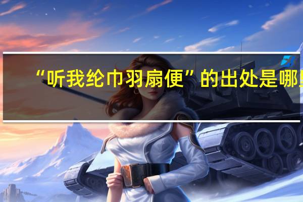 “听我纶巾羽扇便”的出处是哪里