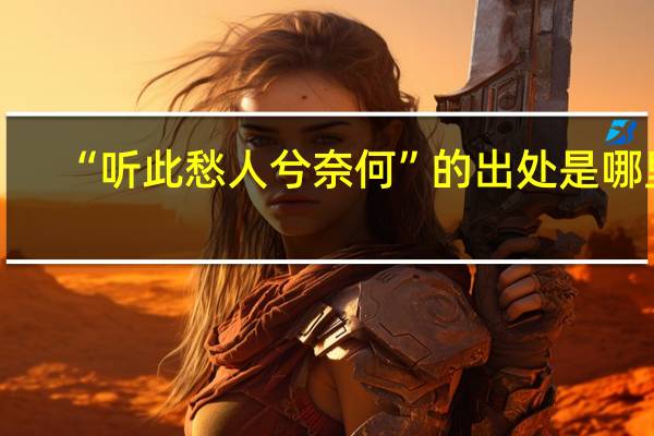 “听此愁人兮奈何”的出处是哪里