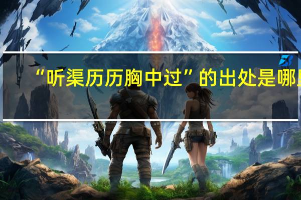 “听渠历历胸中过”的出处是哪里