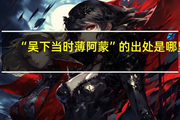 “吴下当时薄阿蒙”的出处是哪里