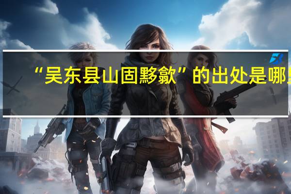 “吴东县山固黟歙”的出处是哪里