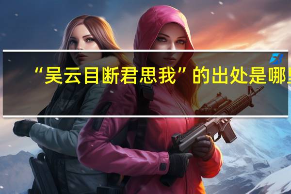 “吴云目断君思我”的出处是哪里
