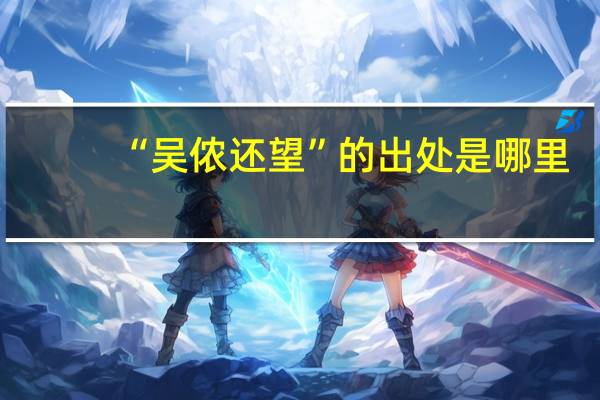 “吴侬还望”的出处是哪里
