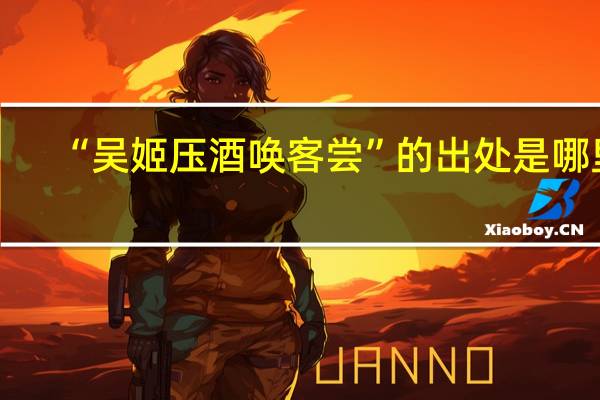 “吴姬压酒唤客尝”的出处是哪里