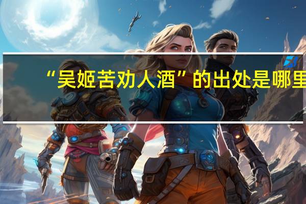 “吴姬苦劝人酒”的出处是哪里