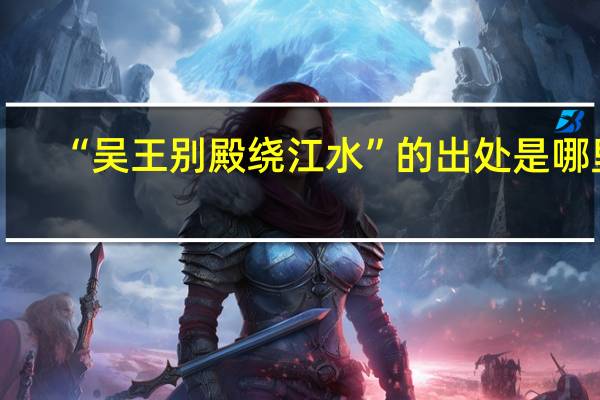 “吴王别殿绕江水”的出处是哪里