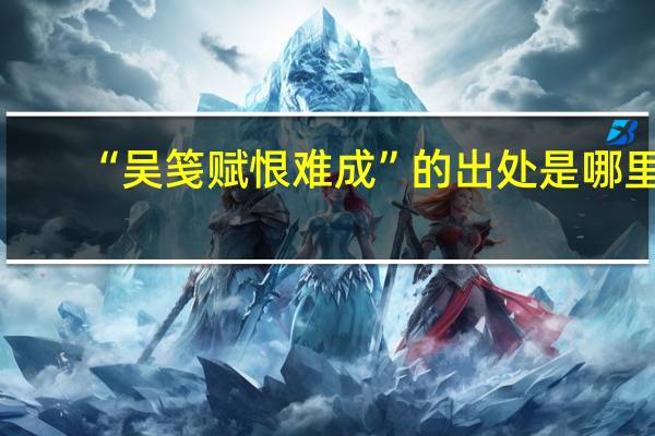 “吴笺赋恨难成”的出处是哪里