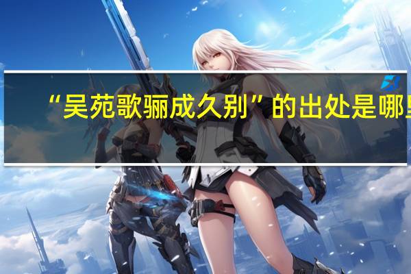 “吴苑歌骊成久别”的出处是哪里