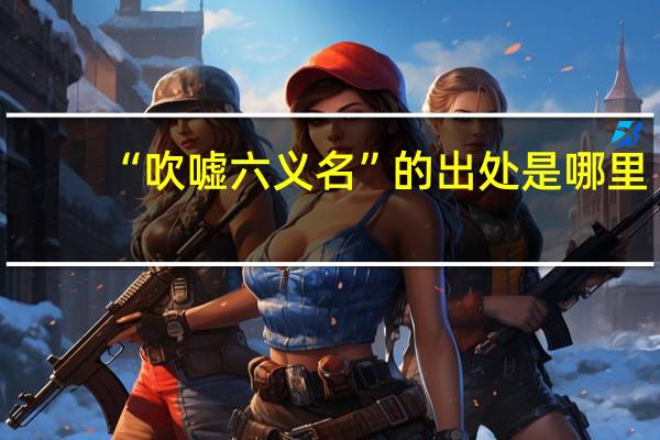 “吹嘘六义名”的出处是哪里
