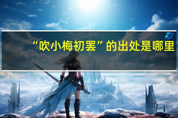 “吹小梅初罢”的出处是哪里