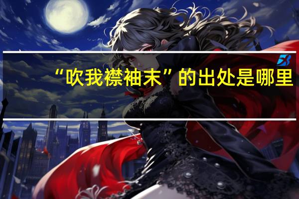 “吹我襟袖末”的出处是哪里