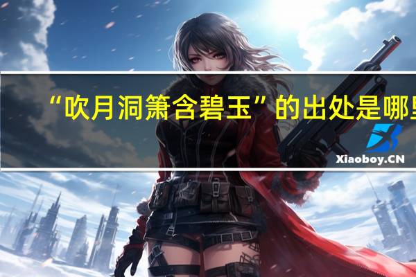 “吹月洞箫含碧玉”的出处是哪里