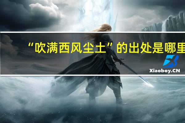 “吹满西风尘土”的出处是哪里