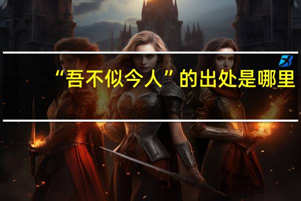 “吾不似今人”的出处是哪里