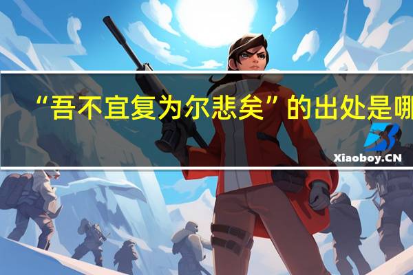 “吾不宜复为尔悲矣”的出处是哪里