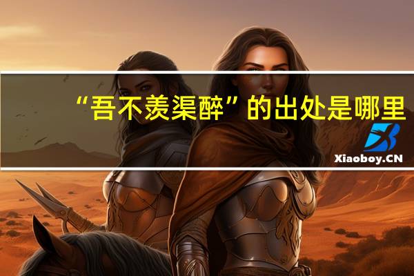 “吾不羡渠醉”的出处是哪里