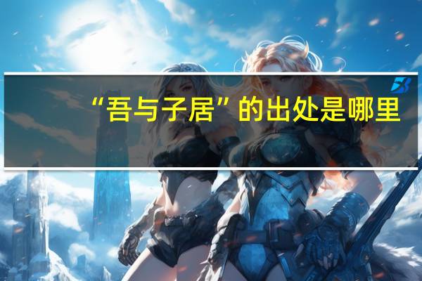 “吾与子居”的出处是哪里