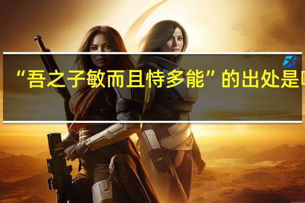 “吾之子敏而且恃多能”的出处是哪里