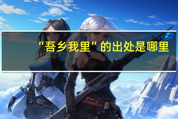 “吾乡我里”的出处是哪里