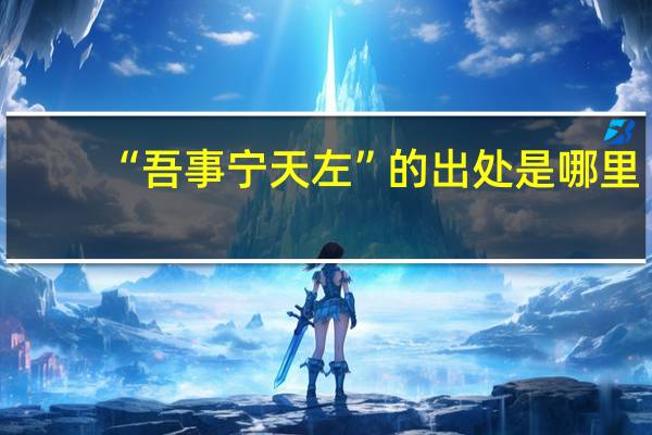 “吾事宁天左”的出处是哪里