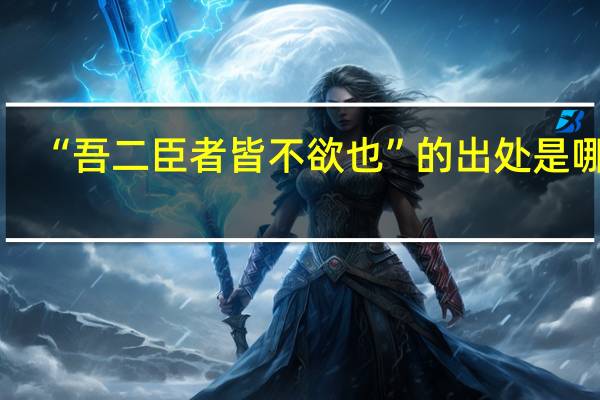 “吾二臣者皆不欲也”的出处是哪里