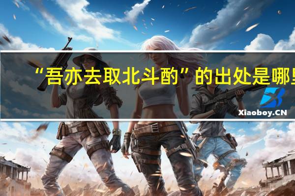 “吾亦去取北斗酌”的出处是哪里