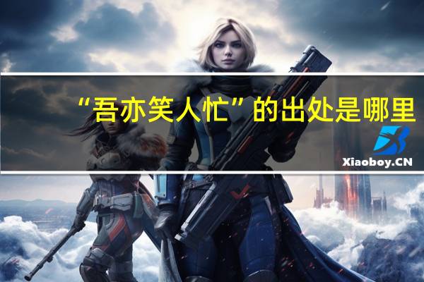 “吾亦笑人忙”的出处是哪里
