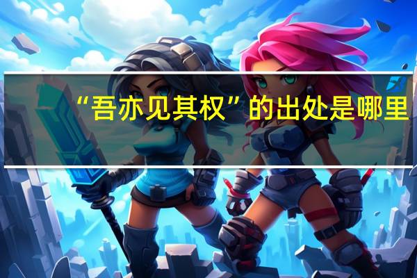 “吾亦见其权”的出处是哪里