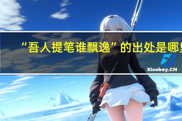 “吾人提笔谁飘逸”的出处是哪里