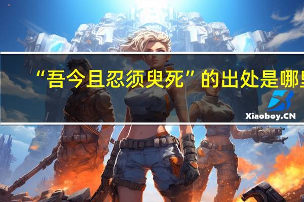 “吾今且忍须臾死”的出处是哪里