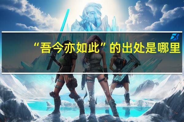 “吾今亦如此”的出处是哪里