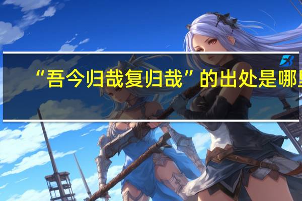 “吾今归哉复归哉”的出处是哪里
