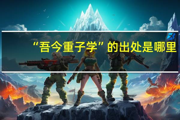 “吾今重子学”的出处是哪里